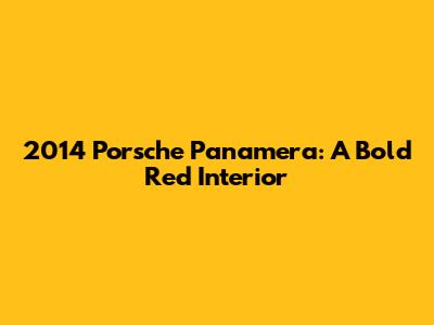 2014 Porsche Panamera: A Bold Red Interior