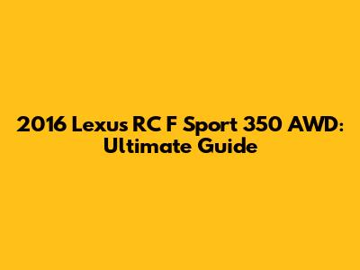 2016 Lexus RC F Sport 350 AWD: Ultimate Guide