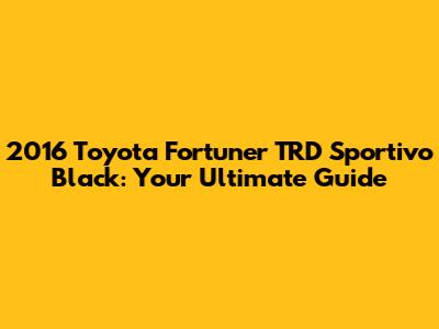 2016 Toyota Fortuner TRD Sportivo Black: Your Ultimate Guide