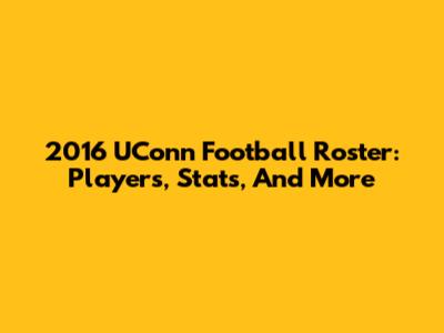2016 UConn Football Roster: Players, Stats, And More