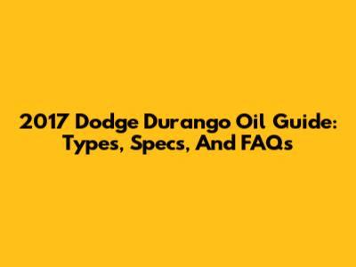 2017 Dodge Durango Oil Guide: Types, Specs, And FAQs