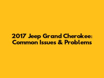 2017 Jeep Grand Cherokee: Common Issues & Problems