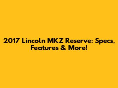 2017 Lincoln MKZ Reserve: Specs, Features & More!