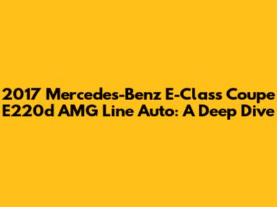 2017 Mercedes-Benz E-Class Coupe E220d AMG Line Auto: A Deep Dive
