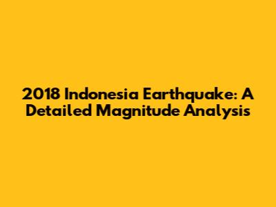 2018 Indonesia Earthquake: A Detailed Magnitude Analysis