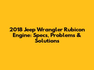 2018 Jeep Wrangler Rubicon Engine: Specs, Problems & Solutions