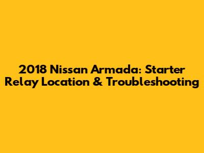 2018 Nissan Armada: Starter Relay Location & Troubleshooting