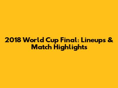2018 World Cup Final: Lineups & Match Highlights
