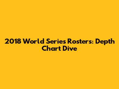 2018 World Series Rosters: Depth Chart Dive