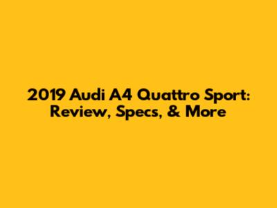 2019 Audi A4 Quattro Sport: Review, Specs, & More