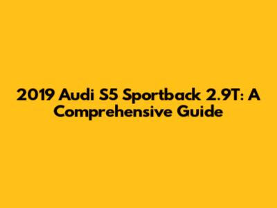 2019 Audi S5 Sportback 2.9T: A Comprehensive Guide