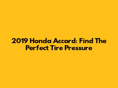 2019 Honda Accord: Find The Perfect Tire Pressure