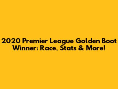 2020 Premier League Golden Boot Winner: Race, Stats & More!