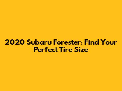 2020 Subaru Forester: Find Your Perfect Tire Size