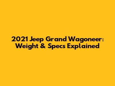 2021 Jeep Grand Wagoneer: Weight & Specs Explained