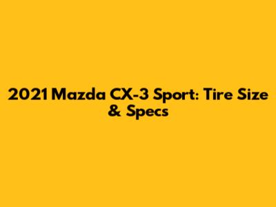 2021 Mazda CX-3 Sport: Tire Size & Specs
