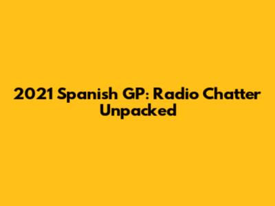 2021 Spanish GP: Radio Chatter Unpacked