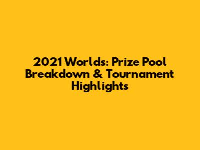 2021 Worlds: Prize Pool Breakdown & Tournament Highlights
