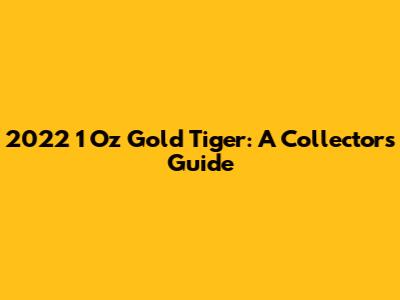 2022 1 Oz Gold Tiger: A Collector's Guide