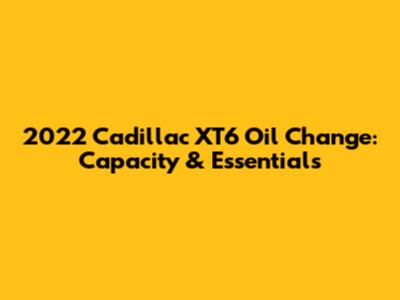 2022 Cadillac XT6 Oil Change: Capacity & Essentials