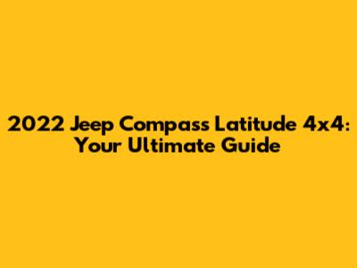 2022 Jeep Compass Latitude 4x4: Your Ultimate Guide