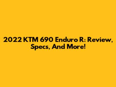 2022 KTM 690 Enduro R: Review, Specs, And More!