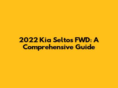 2022 Kia Seltos FWD: A Comprehensive Guide