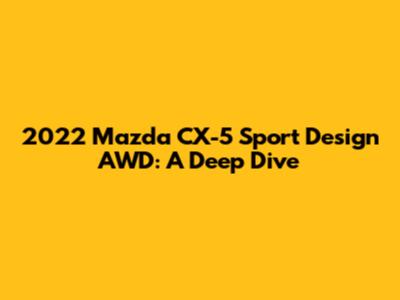2022 Mazda CX-5 Sport Design AWD: A Deep Dive