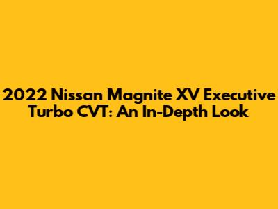 2022 Nissan Magnite XV Executive Turbo CVT: An In-Depth Look