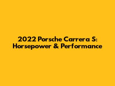 2022 Porsche Carrera S: Horsepower & Performance