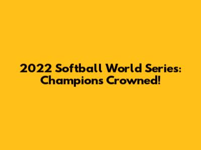 2022 Softball World Series: Champions Crowned!