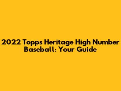 2022 Topps Heritage High Number Baseball: Your Guide