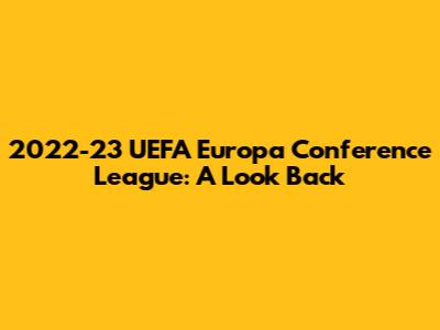 2022-23 UEFA Europa Conference League: A Look Back