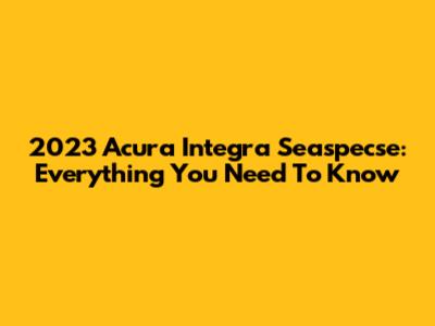 2023 Acura Integra Seaspecse: Everything You Need To Know