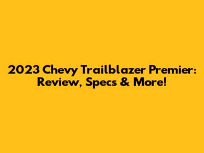 2023 Chevy Trailblazer Premier: Review, Specs & More!