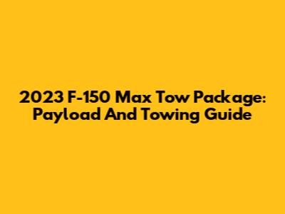 2023 F-150 Max Tow Package: Payload And Towing Guide