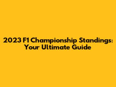 2023 F1 Championship Standings: Your Ultimate Guide
