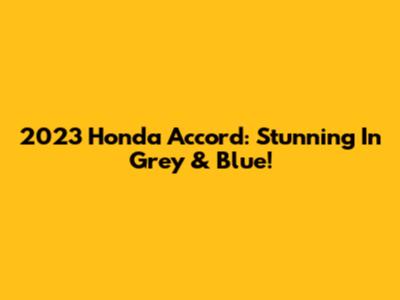 2023 Honda Accord: Stunning In Grey & Blue!