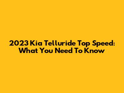 2023 Kia Telluride Top Speed: What You Need To Know