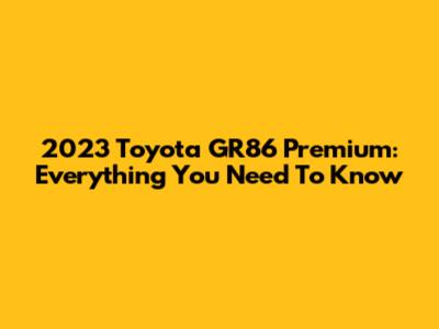 2023 Toyota GR86 Premium: Everything You Need To Know