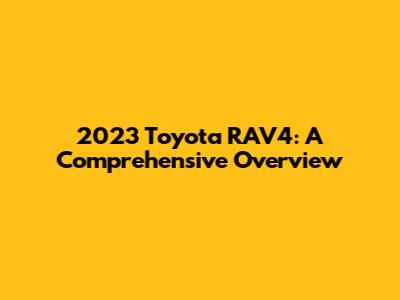 2023 Toyota RAV4: A Comprehensive Overview