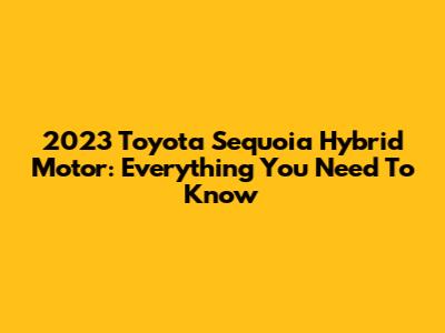 2023 Toyota Sequoia Hybrid Motor: Everything You Need To Know