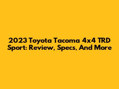 2023 Toyota Tacoma 4x4 TRD Sport: Review, Specs, And More