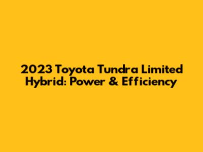 2023 Toyota Tundra Limited Hybrid: Power & Efficiency