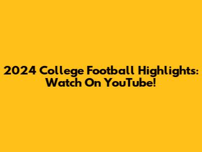 2024 College Football Highlights: Watch On YouTube!