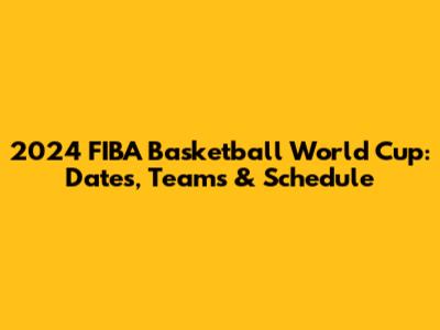 2024 FIBA Basketball World Cup: Dates, Teams & Schedule