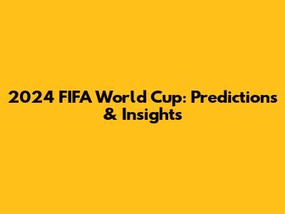2024 FIFA World Cup: Predictions & Insights