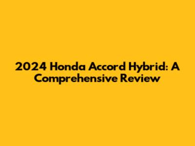 2024 Honda Accord Hybrid: A Comprehensive Review