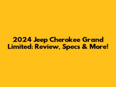 2024 Jeep Cherokee Grand Limited: Review, Specs & More!