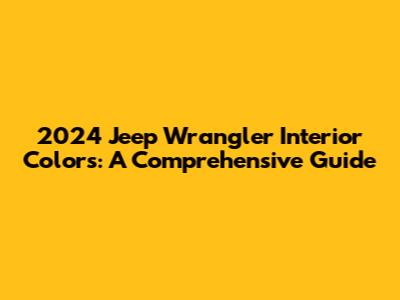 2024 Jeep Wrangler Interior Colors: A Comprehensive Guide
